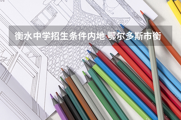 衡水中学招生条件内地 鄂尔多斯市衡水中学招生条件